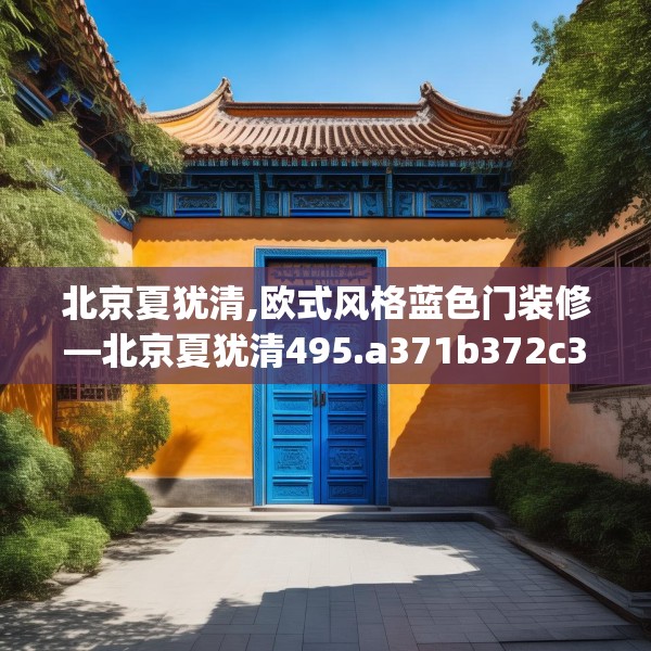 北京夏犹清,欧式风格蓝色门装修—北京夏犹清495.a371b372c375fgy.382fghfd