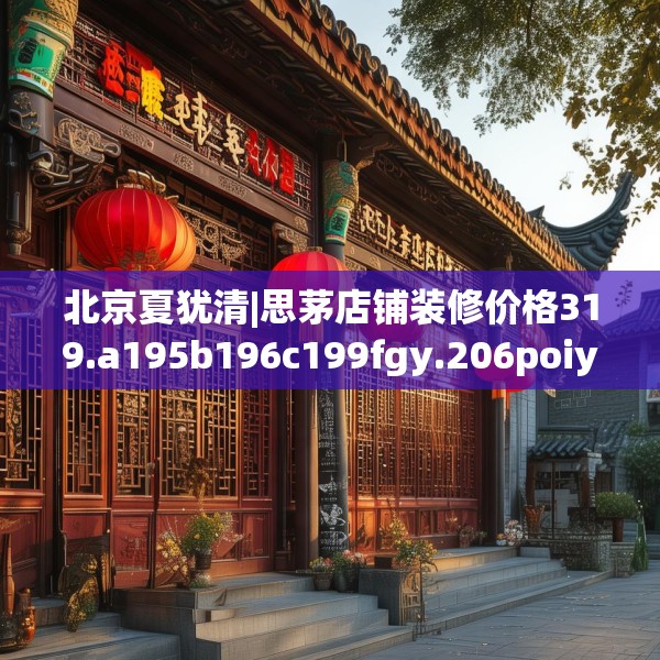 北京夏犹清|思茅店铺装修价格319.a195b196c199fgy.206poiy