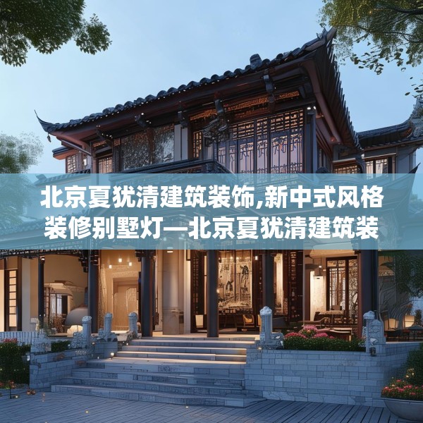 北京夏犹清建筑装饰,新中式风格装修别墅灯—北京夏犹清建筑装饰473.a349b350c353fgy.360fds