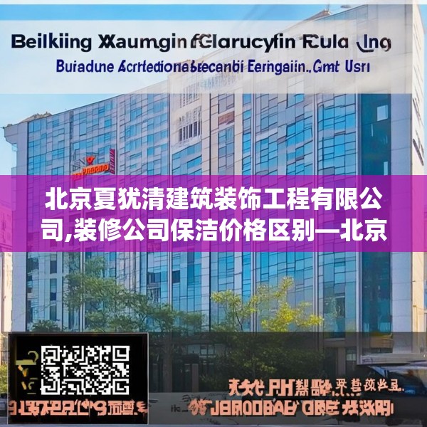 北京夏犹清建筑装饰工程有限公司,装修公司保洁价格区别—北京夏犹清建筑装饰工程有限公司163.a39b40c43fgy.50jhhj