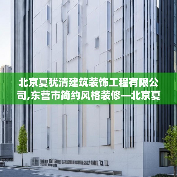 北京夏犹清建筑装饰工程有限公司,东营市简约风格装修—北京夏犹清建筑装饰工程有限公司302.a178b179c182fgy.189xczxv