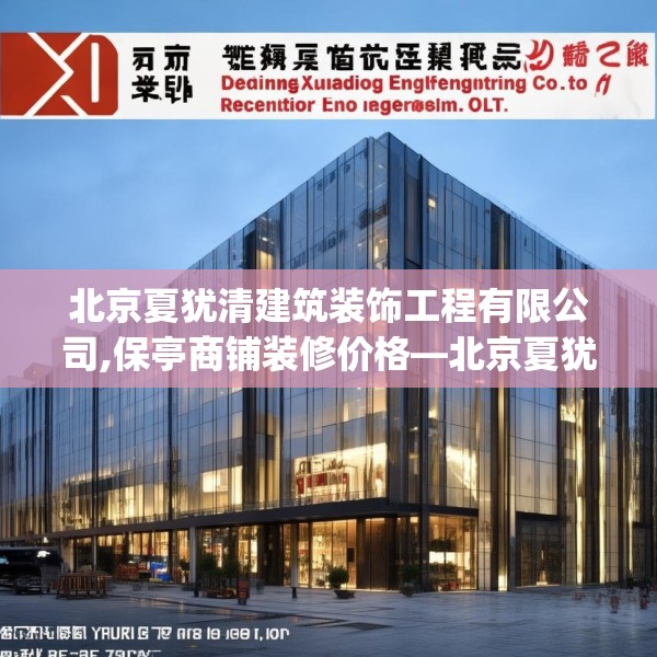 北京夏犹清建筑装饰工程有限公司,保亭商铺装修价格—北京夏犹清建筑装饰工程有限公司373.a249b250c253fgy.260poiy