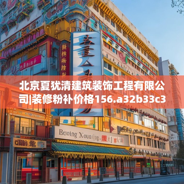 北京夏犹清建筑装饰工程有限公司|装修粉补价格156.a32b33c36fgy.43lkjl