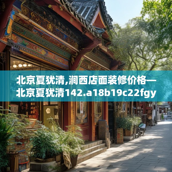 北京夏犹清,涧西店面装修价格—北京夏犹清142.a18b19c22fgy.29dewqe
