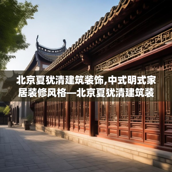 北京夏犹清建筑装饰,中式明式家居装修风格—北京夏犹清建筑装饰584.a460b461c464fgy.471wew