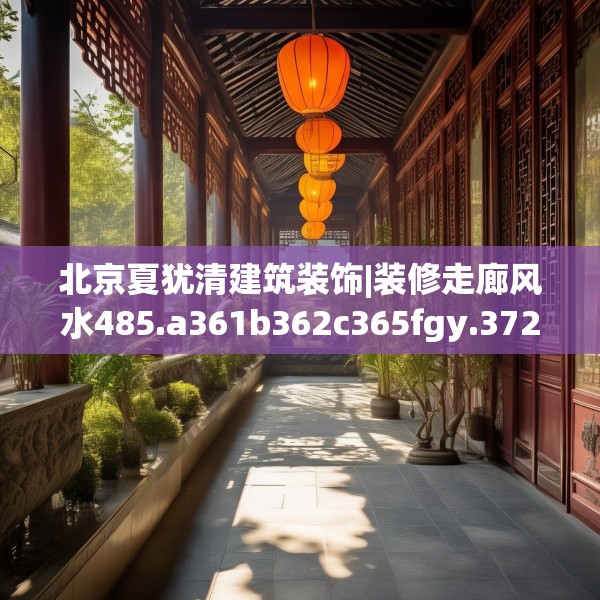 北京夏犹清建筑装饰|装修走廊风水485.a361b362c365fgy.372bnbn
