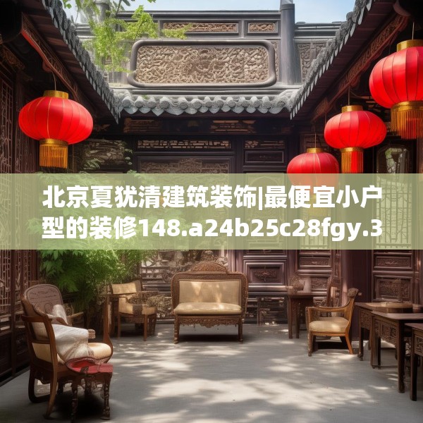 北京夏犹清建筑装饰|最便宜小户型的装修148.a24b25c28fgy.35htyj