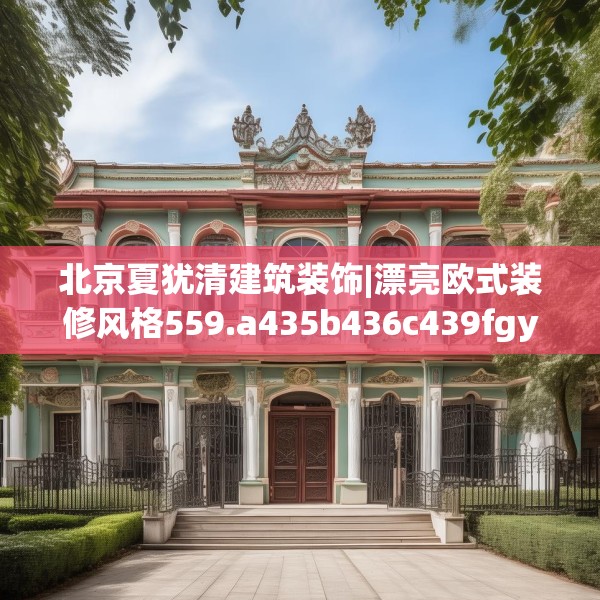 北京夏犹清建筑装饰|漂亮欧式装修风格559.a435b436c439fgy.446jhhj
