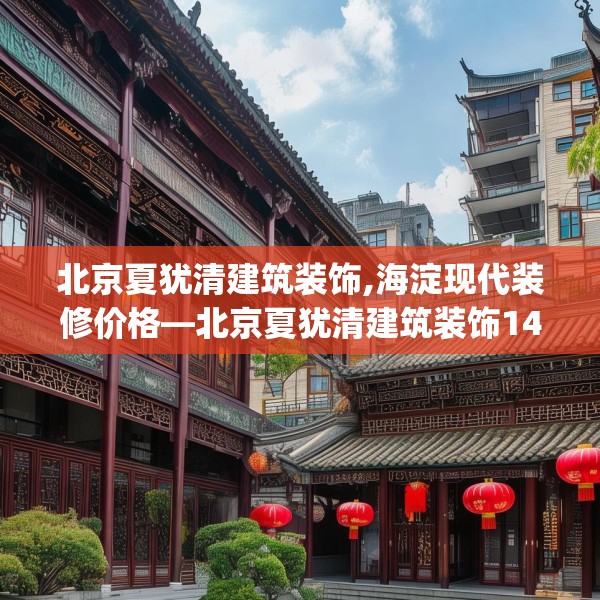 北京夏犹清建筑装饰,海淀现代装修价格—北京夏犹清建筑装饰145.a21b22c25fgy.32jhhj
