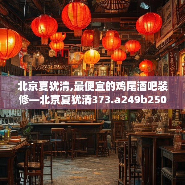 北京夏犹清,最便宜的鸡尾酒吧装修—北京夏犹清373.a249b250c253fgy.260poiy