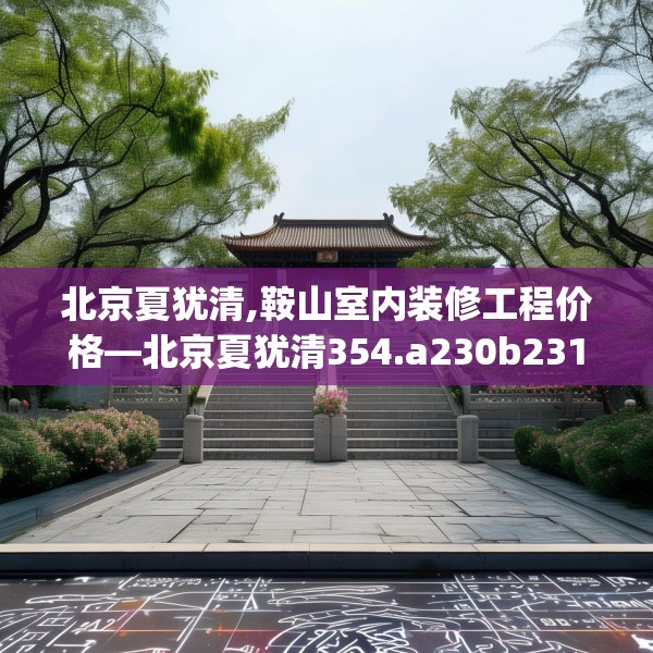 北京夏犹清,鞍山室内装修工程价格—北京夏犹清354.a230b231c234fgy.241lkjl