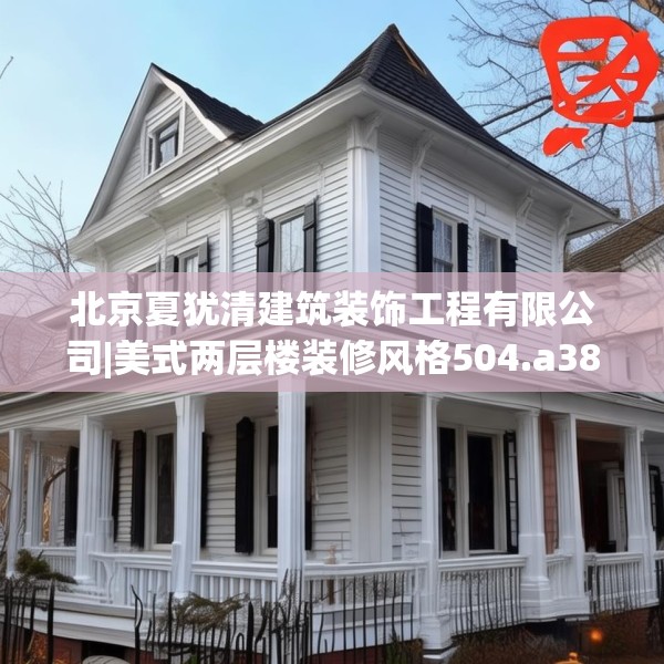 北京夏犹清建筑装饰工程有限公司|美式两层楼装修风格504.a380b381c384fgy.391nbn