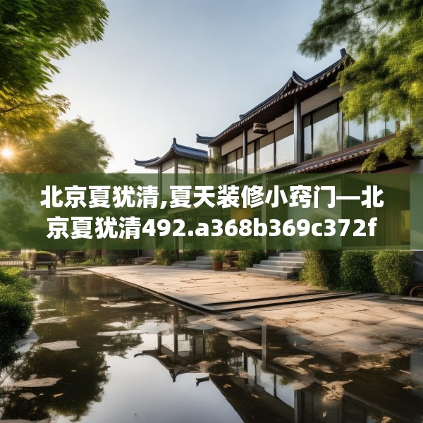 北京夏犹清,夏天装修小窍门—北京夏犹清492.a368b369c372fgy.379dsfds