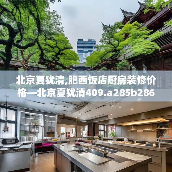 北京夏犹清,肥西饭店厨房装修价格—北京夏犹清409.a285b286c289fgy.296poiy