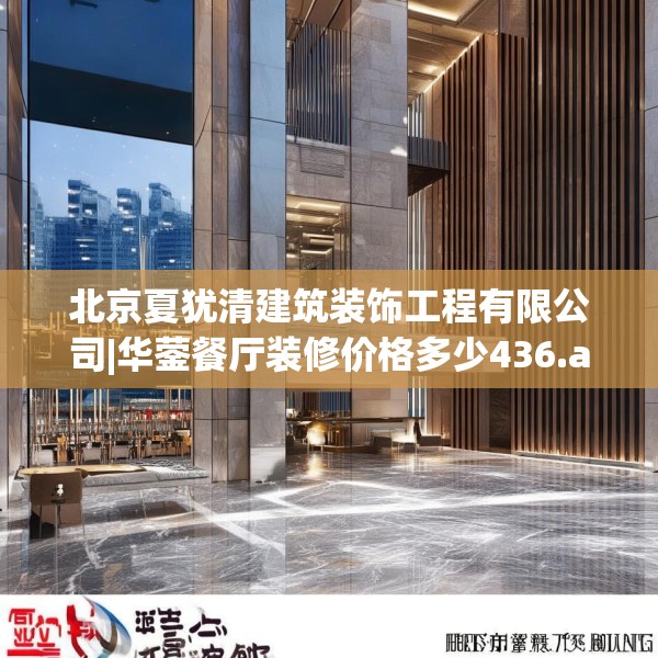 北京夏犹清建筑装饰工程有限公司|华蓥餐厅装修价格多少436.a312b313c316fgy.323htyj