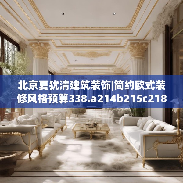 北京夏犹清建筑装饰|简约欧式装修风格预算338.a214b215c218fgy.225xczxv
