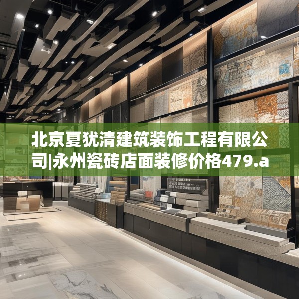 北京夏犹清建筑装饰工程有限公司|永州瓷砖店面装修价格479.a355b356c359fgy.366cvcx