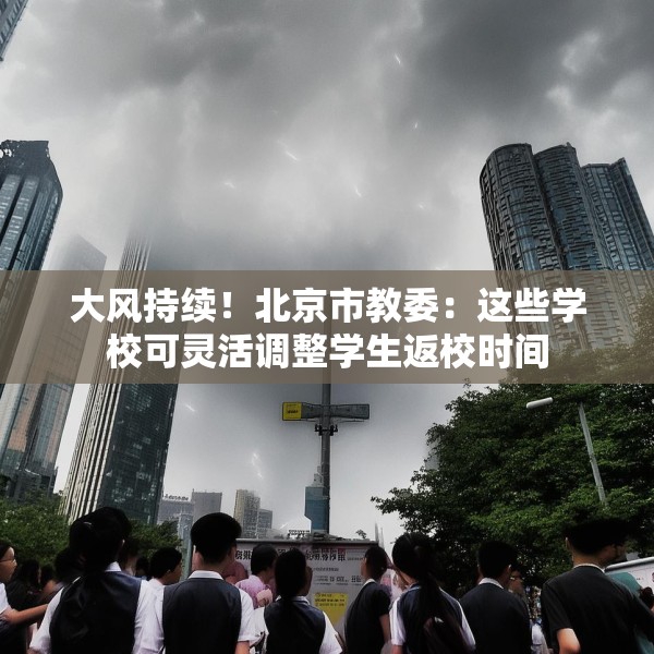 大风持续！北京市教委：这些学校可灵活调整学生返校时间