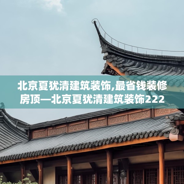 北京夏犹清建筑装饰,最省钱装修房顶—北京夏犹清建筑装饰222.a98b99c102fgy.109dsfds