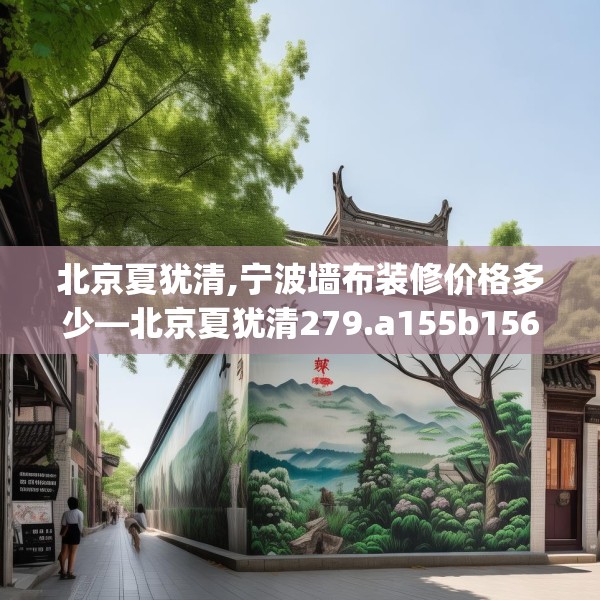 北京夏犹清,宁波墙布装修价格多少—北京夏犹清279.a155b156c159fgy.166fghfd