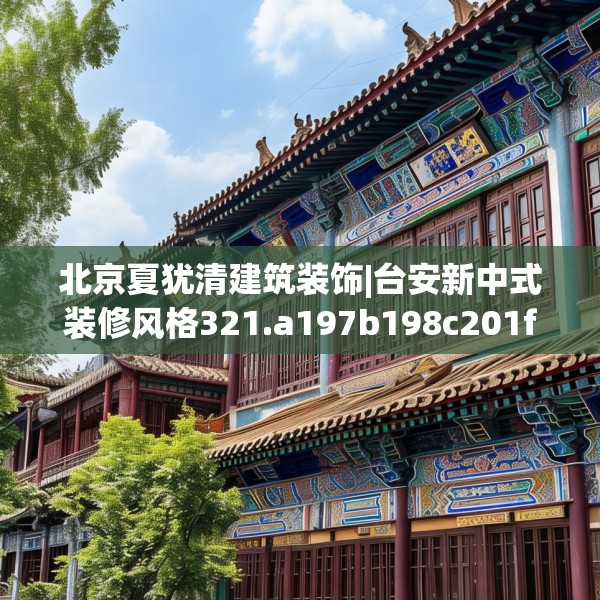 北京夏犹清建筑装饰|台安新中式装修风格321.a197b198c201fgy.208fhsg