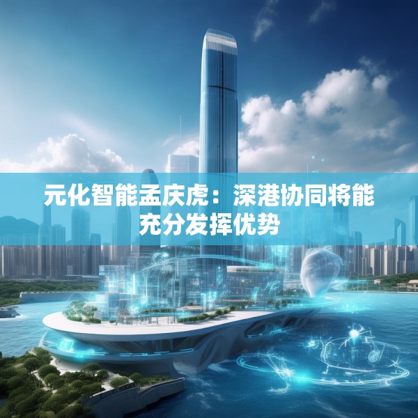 元化智能孟庆虎：深港协同将能充分发挥优势