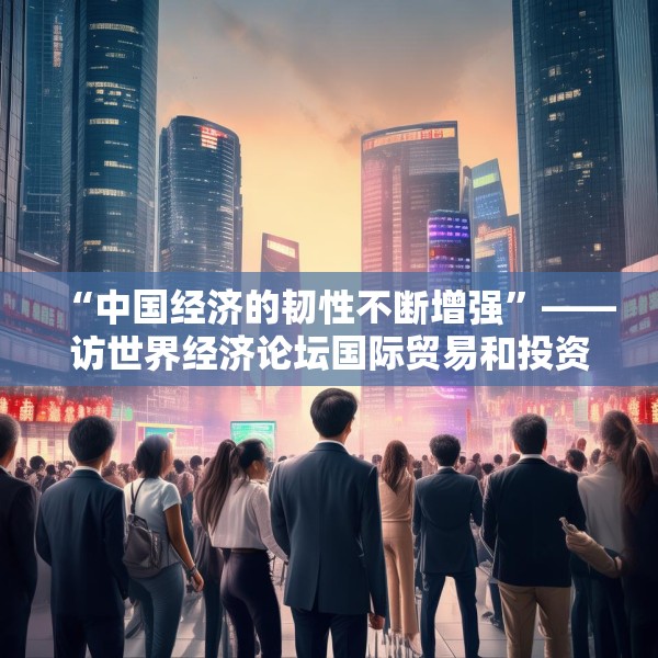 “中国经济的韧性不断增强”——访世界经济论坛国际贸易和投资部负责人西恩·多赫迪