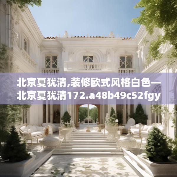 北京夏犹清,装修欧式风格白色—北京夏犹清172.a48b49c52fgy.59sdA