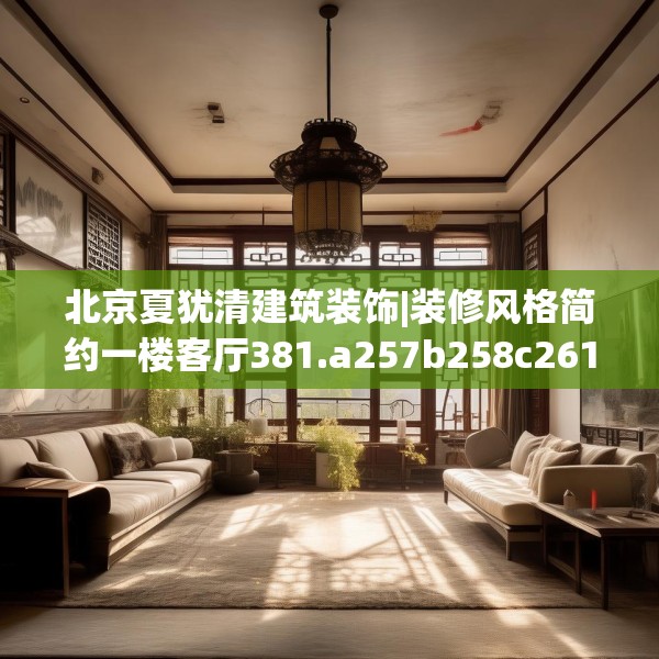 北京夏犹清建筑装饰|装修风格简约一楼客厅381.a257b258c261fgy.268uyk
