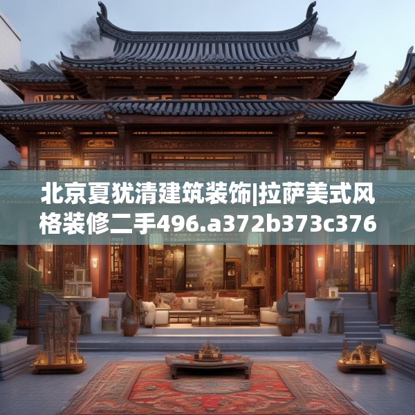 北京夏犹清建筑装饰|拉萨美式风格装修二手496.a372b373c376fgy.383sdA