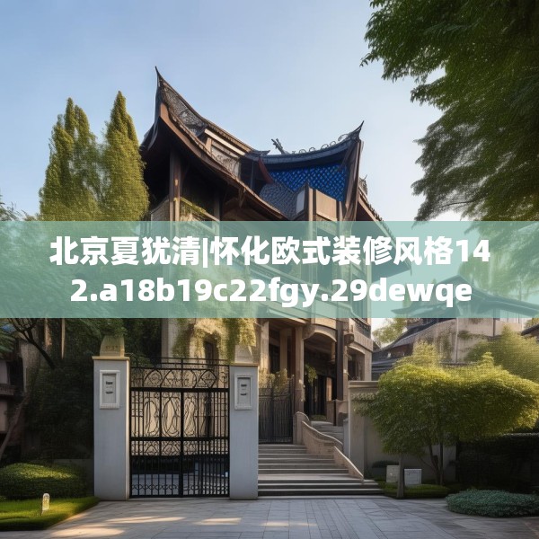 北京夏犹清|怀化欧式装修风格142.a18b19c22fgy.29dewqe