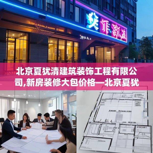 北京夏犹清建筑装饰工程有限公司,新房装修大包价格—北京夏犹清建筑装饰工程有限公司280.a156b157c160fgy.167sdA
