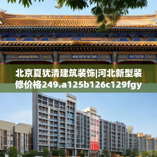 北京夏犹清建筑装饰|河北新型装修价格249.a125b126c129fgy.136fhsg
