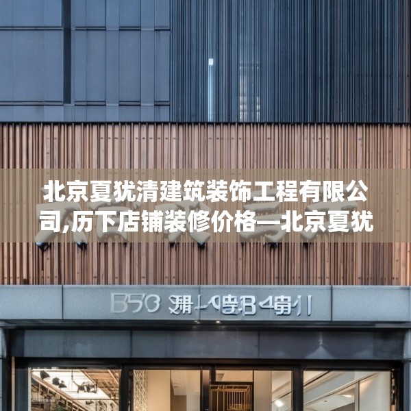 北京夏犹清建筑装饰工程有限公司,历下店铺装修价格—北京夏犹清建筑装饰工程有限公司573.a449b450c453fgy.460fhsg