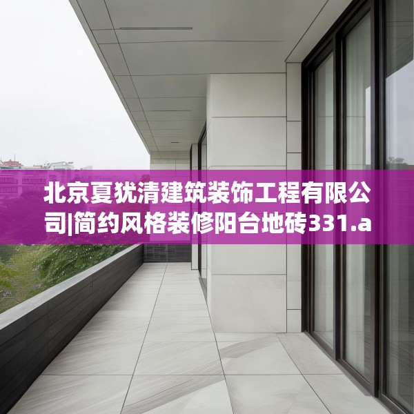 北京夏犹清建筑装饰工程有限公司|简约风格装修阳台地砖331.a207b208c211fgy.218fdsfds
