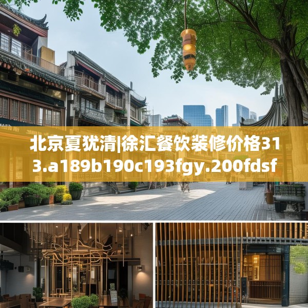 北京夏犹清|徐汇餐饮装修价格313.a189b190c193fgy.200fdsfds