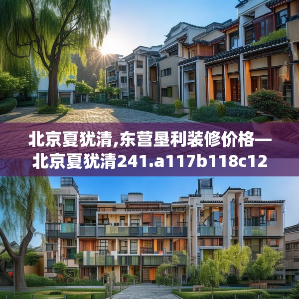 北京夏犹清,东营垦利装修价格—北京夏犹清241.a117b118c121fgy.128fdsfds