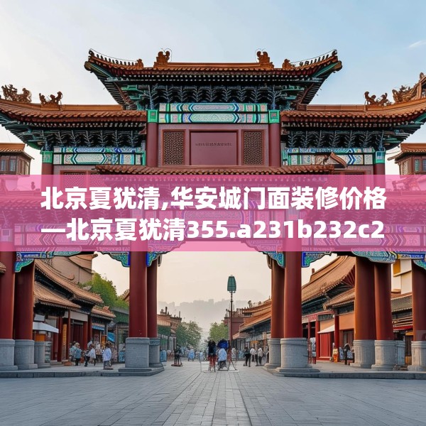 北京夏犹清,华安城门面装修价格—北京夏犹清355.a231b232c235fgy.242poiy