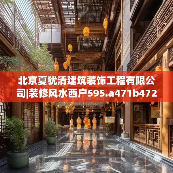 北京夏犹清建筑装饰工程有限公司|装修风水西户595.a471b472c475fgy.482jhhj