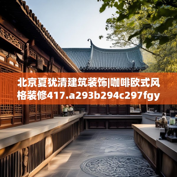 北京夏犹清建筑装饰|咖啡欧式风格装修417.a293b294c297fgy.304uyk