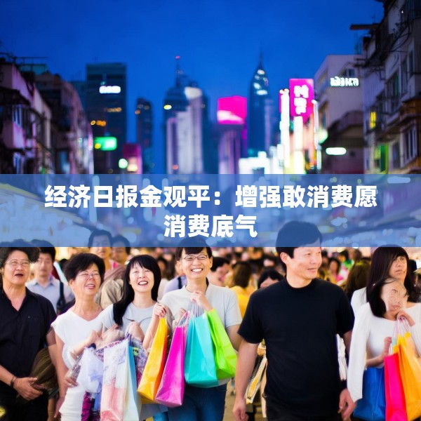 经济日报金观平：增强敢消费愿消费底气