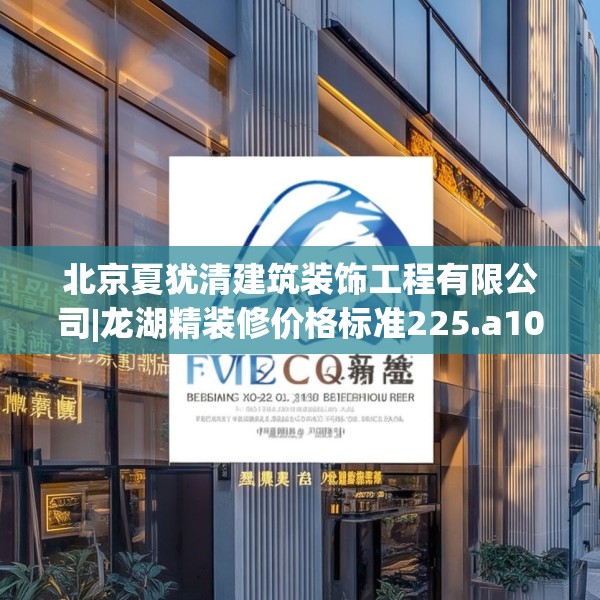 北京夏犹清建筑装饰工程有限公司|龙湖精装修价格标准225.a101b102c105fgy.112fghfd