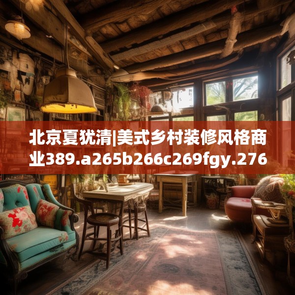 北京夏犹清|美式乡村装修风格商业389.a265b266c269fgy.276cvcx
