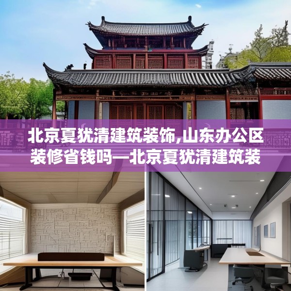 北京夏犹清建筑装饰,山东办公区装修省钱吗—北京夏犹清建筑装饰490.a366b367c370fgy.377htyj