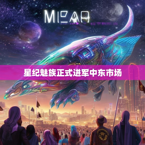 星纪魅族正式进军中东市场