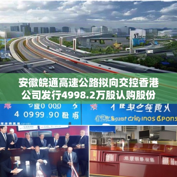 安徽皖通高速公路拟向交控香港公司发行4998.2万股认购股份