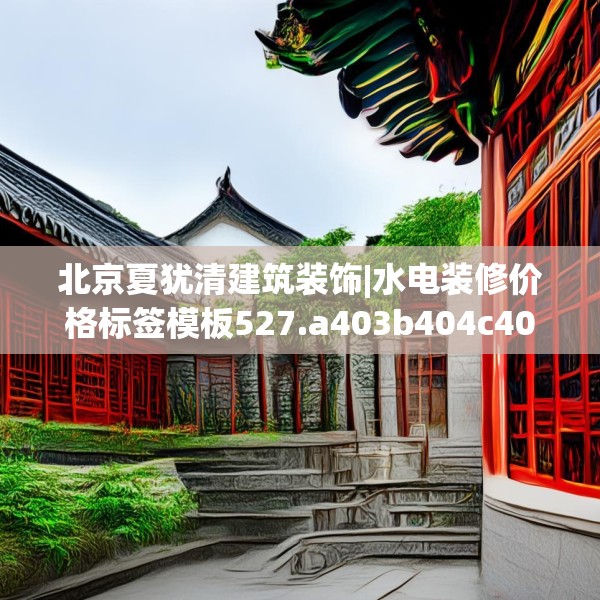 北京夏犹清建筑装饰|水电装修价格标签模板527.a403b404c407fgy.414fds