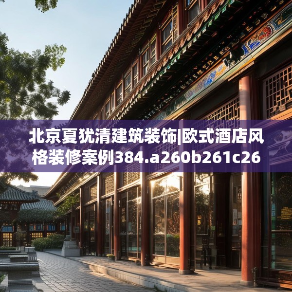 北京夏犹清建筑装饰|欧式酒店风格装修案例384.a260b261c264fgy.271dsfds