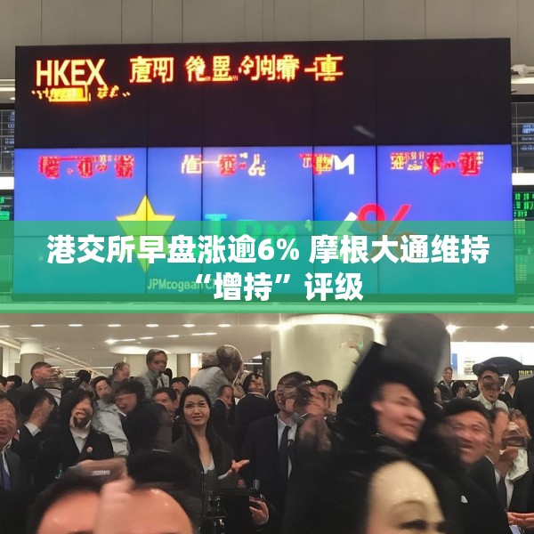 港交所早盘涨逾6% 摩根大通维持“增持”评级