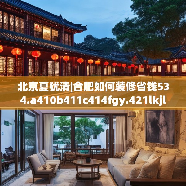 北京夏犹清|合肥如何装修省钱534.a410b411c414fgy.421lkjl